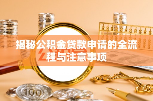 酉阳揭秘公积金贷款申请的全流程与注意事项