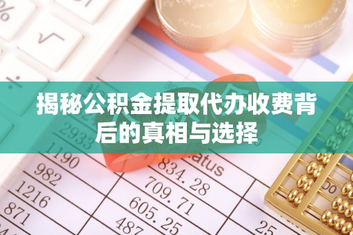 酉阳揭秘公积金提取代办收费背后的真相与选择