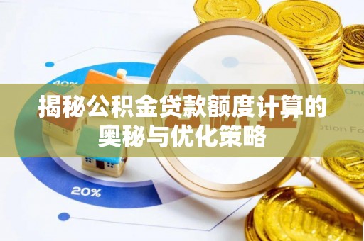 酉阳揭秘公积金贷款额度计算的奥秘与优化策略