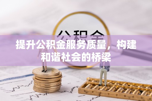 酉阳提升公积金服务质量，构建和谐社会的桥梁
