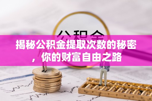 酉阳揭秘公积金提取次数的秘密，你的财富自由之路