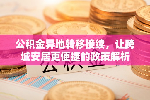 酉阳公积金异地转移接续，让跨城安居更便捷的政策解析
