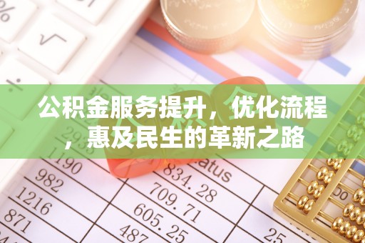 酉阳公积金服务提升，优化流程，惠及民生的革新之路