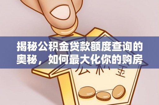 酉阳揭秘公积金贷款额度查询的奥秘，如何最大化你的购房资金