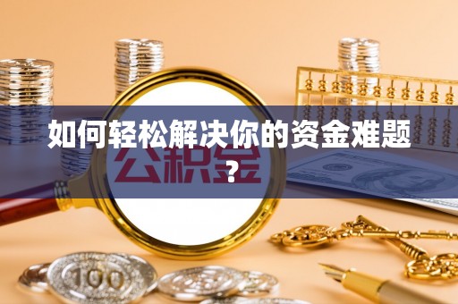 酉阳如何轻松解决你的资金难题？