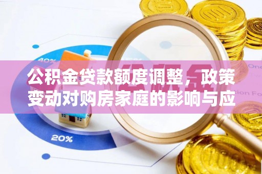 酉阳公积金贷款额度调整，政策变动对购房家庭的影响与应对策略