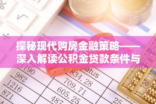 酉阳探秘现代购房金融策略——深入解读公积金贷款条件与优势