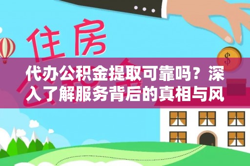酉阳代办公积金提取可靠吗？深入了解服务背后的真相与风险