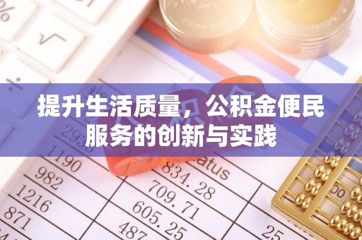 酉阳提升生活质量，公积金便民服务的创新与实践