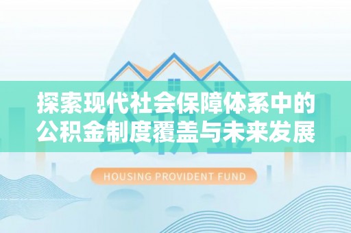 酉阳探索现代社会保障体系中的公积金制度覆盖与未来发展