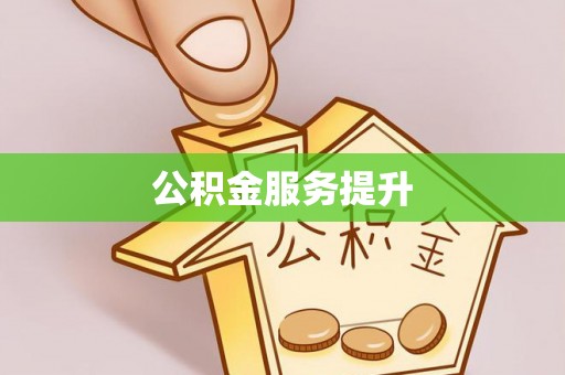 酉阳公积金服务提升