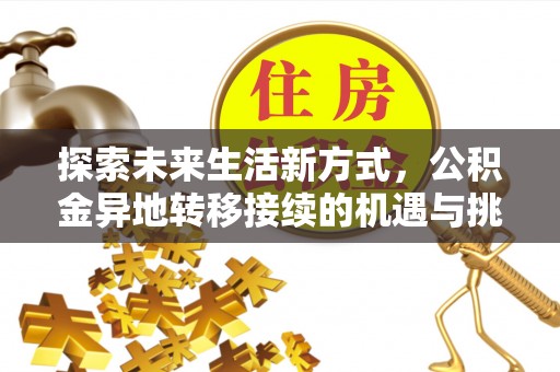 酉阳探索未来生活新方式，公积金异地转移接续的机遇与挑战