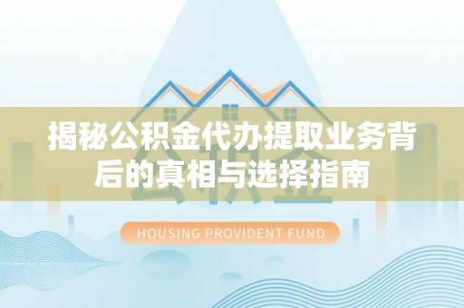 酉阳揭秘公积金代办提取业务背后的真相与选择指南
