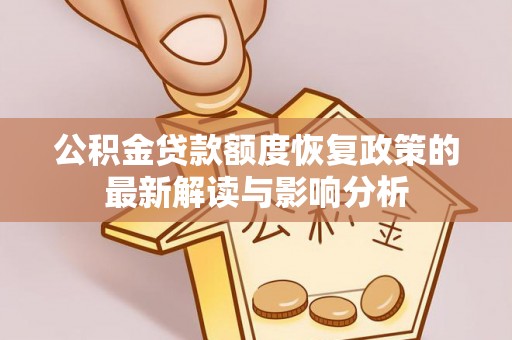 酉阳公积金贷款额度恢复政策的最新解读与影响分析