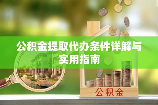 酉阳公积金提取代办条件详解与实用指南