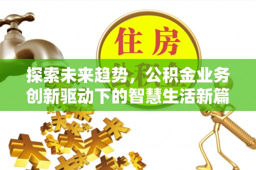 酉阳探索未来趋势，公积金业务创新驱动下的智慧生活新篇章