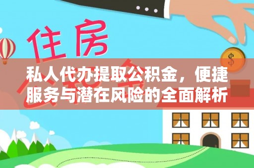 酉阳私人代办提取公积金，便捷服务与潜在风险的全面解析