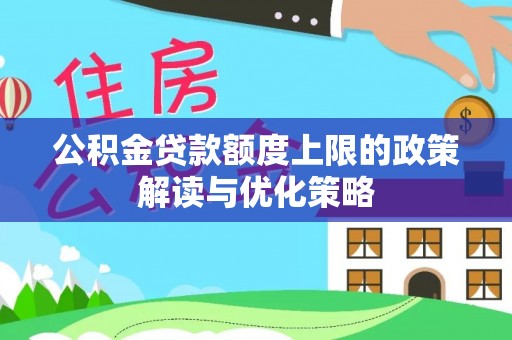 酉阳公积金贷款额度上限的政策解读与优化策略