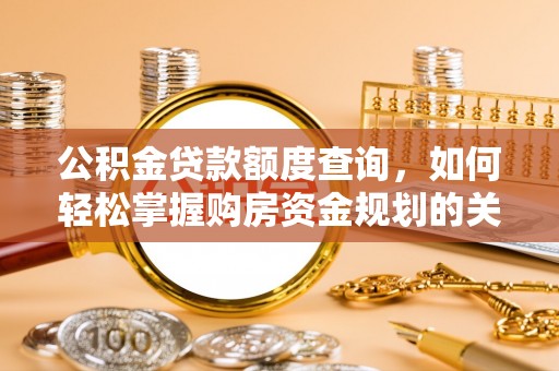 酉阳公积金贷款额度查询，如何轻松掌握购房资金规划的关键