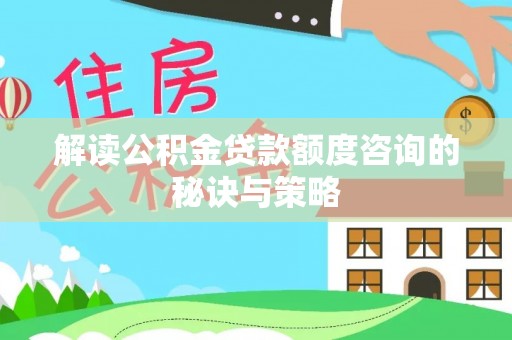 酉阳解读公积金贷款额度咨询的秘诀与策略