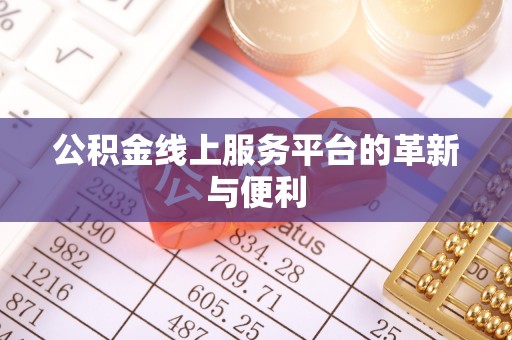 酉阳公积金线上服务平台的革新与便利