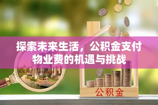 酉阳探索未来生活，公积金支付物业费的机遇与挑战