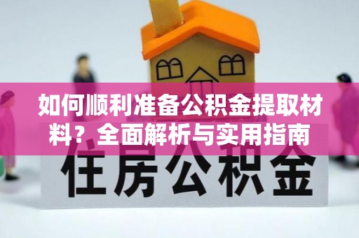 酉阳如何顺利准备公积金提取材料？全面解析与实用指南