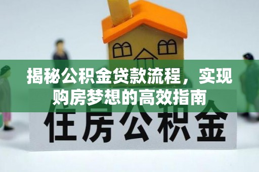 酉阳揭秘公积金贷款流程，实现购房梦想的高效指南