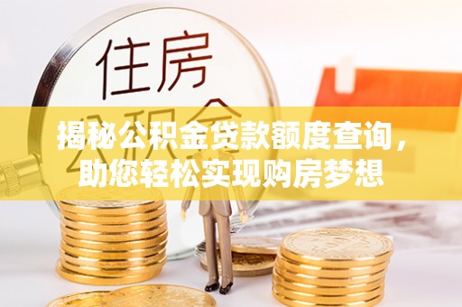 酉阳揭秘公积金贷款额度查询，助您轻松实现购房梦想