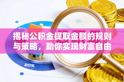 酉阳揭秘公积金提取金额的规则与策略，助你实现财富自由
