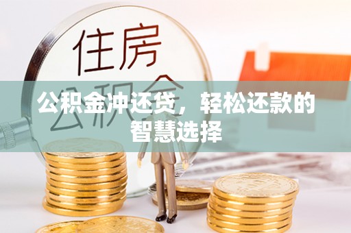 酉阳公积金冲还贷，轻松还款的智慧选择