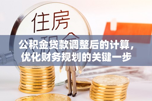 酉阳公积金贷款调整后的计算，优化财务规划的关键一步