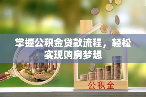 酉阳掌握公积金贷款流程，轻松实现购房梦想