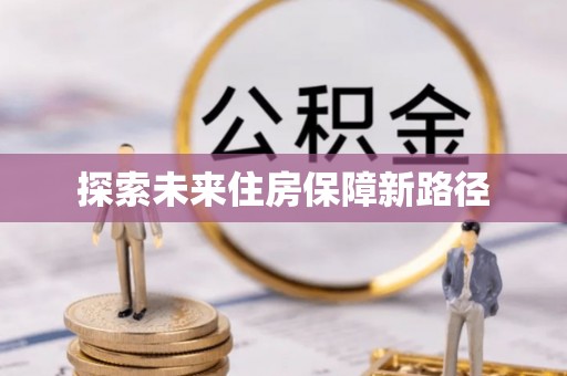 酉阳探索未来住房保障新路径