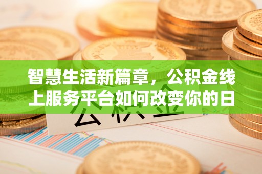 酉阳智慧生活新篇章，公积金线上服务平台如何改变你的日常