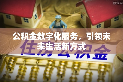 酉阳公积金数字化服务，引领未来生活新方式