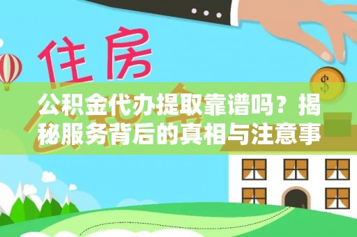酉阳公积金代办提取靠谱吗？揭秘服务背后的真相与注意事项