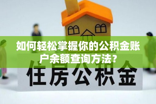 酉阳如何轻松掌握你的公积金账户余额查询方法？