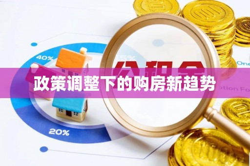 酉阳政策调整下的购房新趋势