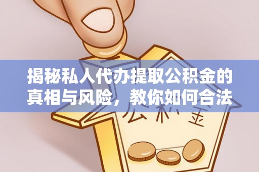 酉阳揭秘私人代办提取公积金的真相与风险，教你如何合法高效操作