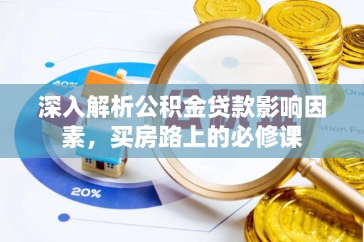 酉阳深入解析公积金贷款影响因素，买房路上的必修课