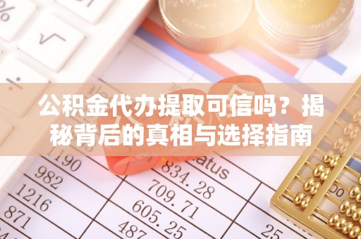酉阳公积金代办提取可信吗？揭秘背后的真相与选择指南