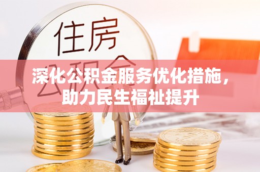 酉阳深化公积金服务优化措施，助力民生福祉提升