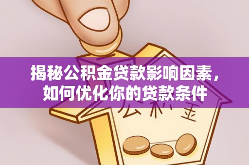 酉阳揭秘公积金贷款影响因素，如何优化你的贷款条件