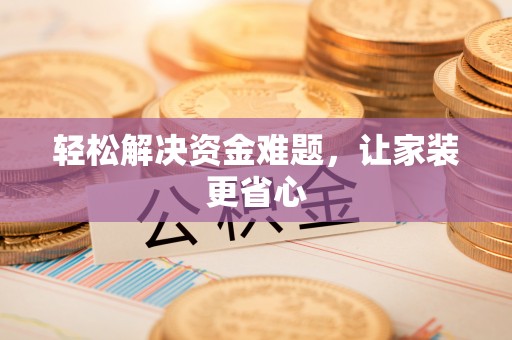 酉阳轻松解决资金难题，让家装更省心