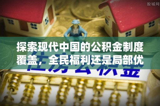 酉阳探索现代中国的公积金制度覆盖，全民福利还是局部优势？