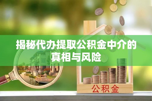 酉阳揭秘代办提取公积金中介的真相与风险