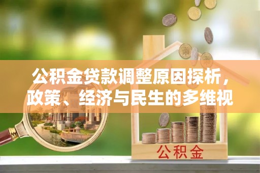 酉阳公积金贷款调整原因探析，政策、经济与民生的多维视角