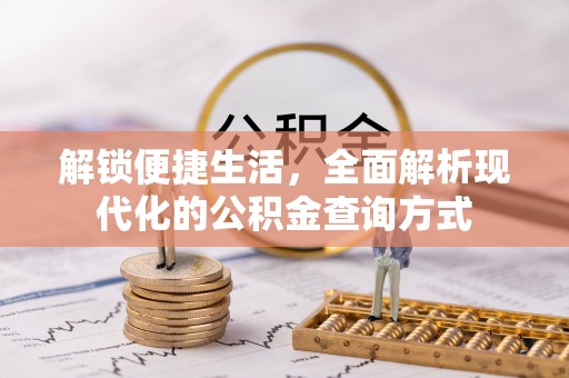 酉阳解锁便捷生活，全面解析现代化的公积金查询方式