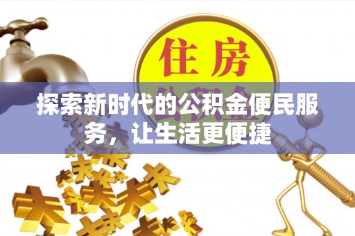 酉阳探索新时代的公积金便民服务，让生活更便捷